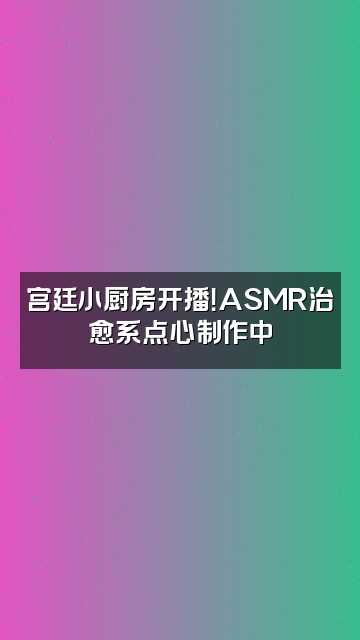 抖音甄嬛传助眠好剧视频封面：宫廷小厨房开播！ASMR治愈系点心制作中